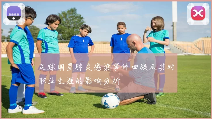 足球明星肺炎感染事件回顾及其对职业生涯的影响分析