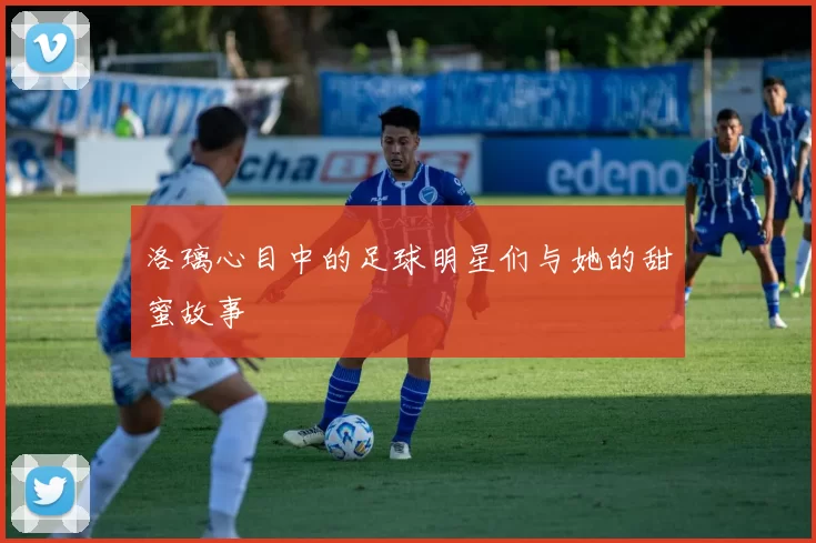 洛璃心目中的足球明星们与她的甜蜜故事