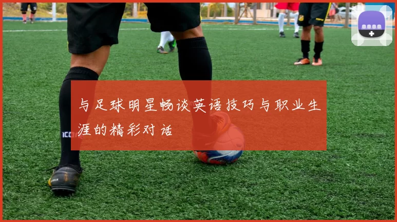 与足球明星畅谈英语技巧与职业生涯的精彩对话