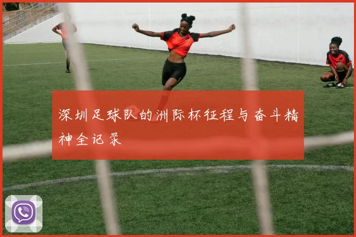 深圳足球队的洲际杯征程与奋斗精神全记录