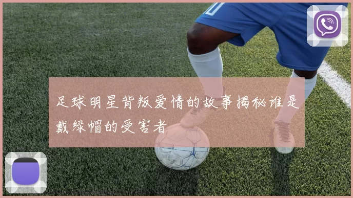 足球明星背叛爱情的故事揭秘谁是戴绿帽的受害者