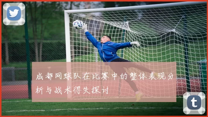 成都网球队在比赛中的整体表现分析与战术得失探讨
