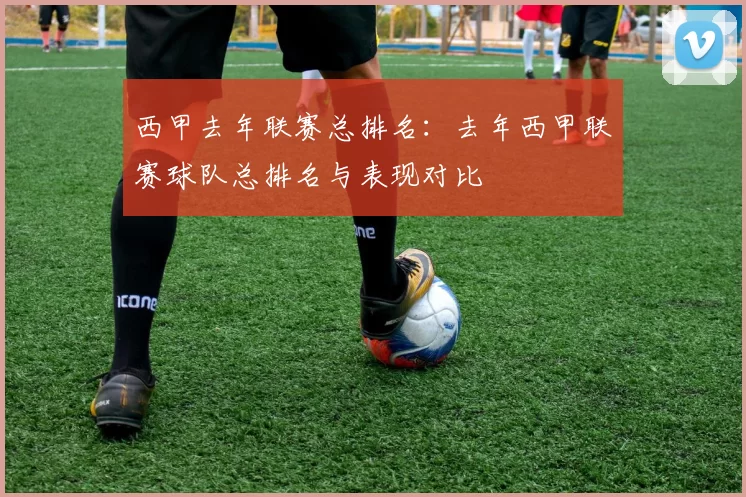 西甲去年联赛总排名：去年西甲联赛球队总排名与表现对比
