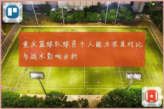 重庆篮球队球员个人能力深度对比与战术影响分析