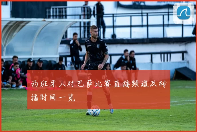 西班牙人对巴萨比赛直播频道及转播时间一览