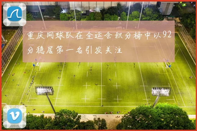 重庆网球队在全运会积分榜中以92分稳居第一名引发关注