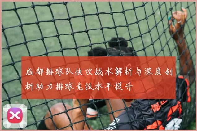 成都排球队快攻战术解析与深度剖析助力排球竞技水平提升
