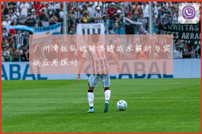 广州滑板队边路渗透战术解析与实战应用探讨