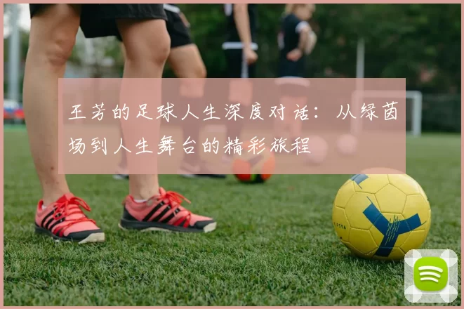 王芳的足球人生深度对话：从绿茵场到人生舞台的精彩旅程