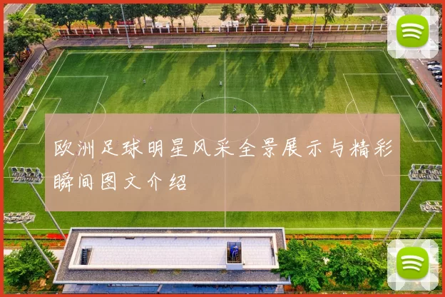 欧洲足球明星风采全景展示与精彩瞬间图文介绍