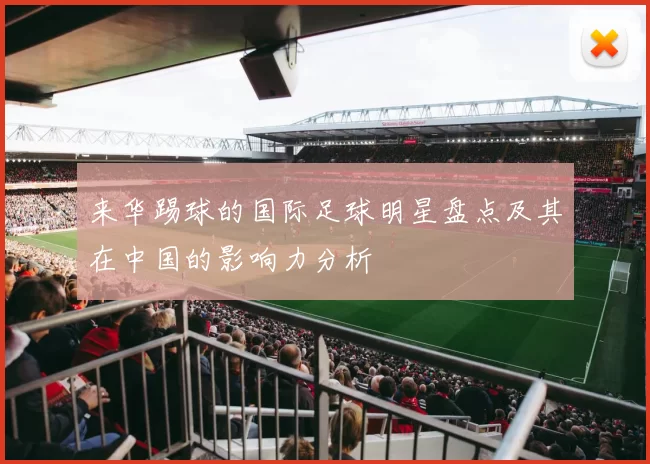 来华踢球的国际足球明星盘点及其在中国的影响力分析