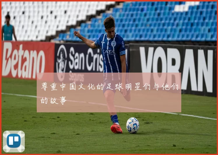 尊重中国文化的足球明星们与他们的故事