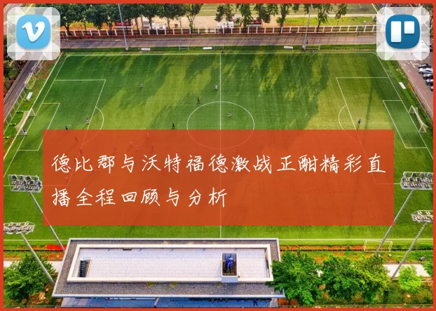 德比郡与沃特福德激战正酣精彩直播全程回顾与分析