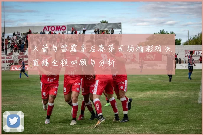 火箭与雷霆季后赛第五场精彩对决直播全程回顾与分析