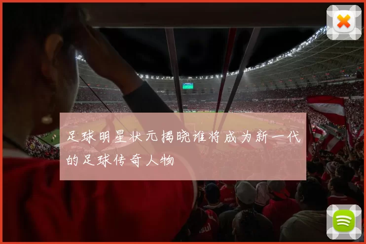 足球明星状元揭晓谁将成为新一代的足球传奇人物