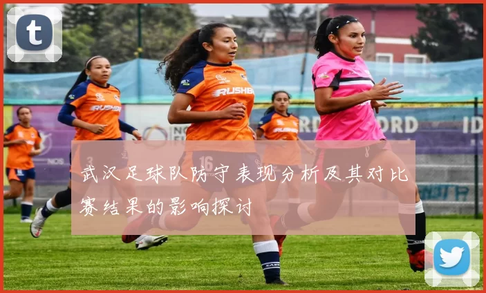 武汉足球队防守表现分析及其对比赛结果的影响探讨
