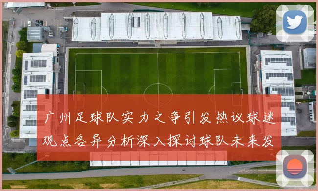 广州足球队实力之争引发热议球迷观点各异分析深入探讨球队未来发展