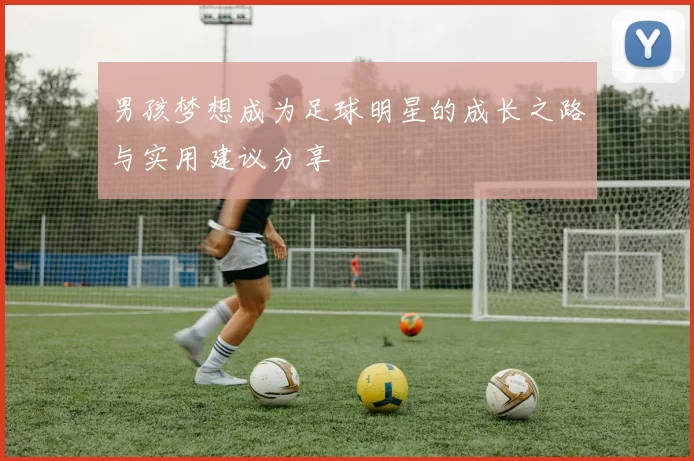 男孩梦想成为足球明星的成长之路与实用建议分享