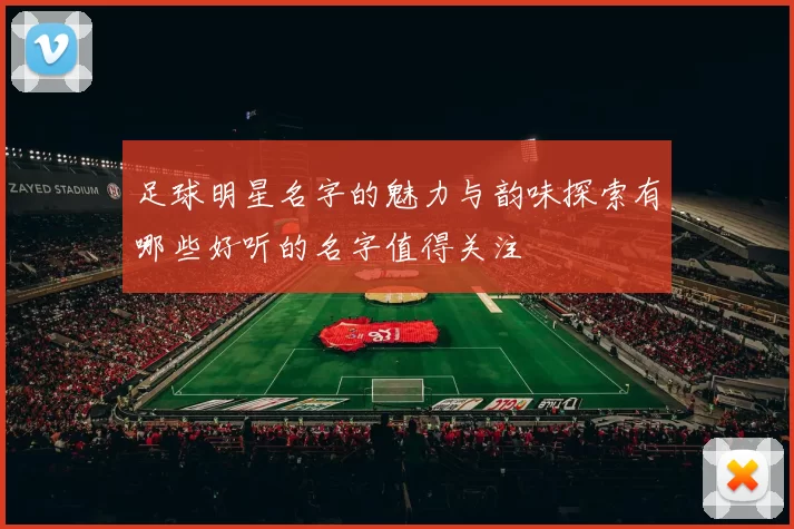 足球明星名字的魅力与韵味探索有哪些好听的名字值得关注