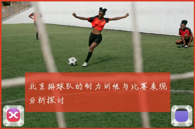 北京排球队的耐力训练与比赛表现分析探讨