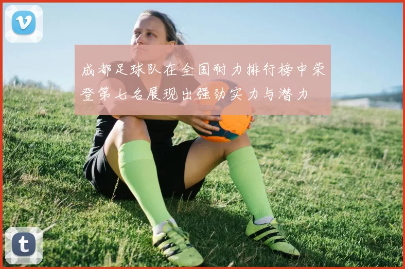 成都足球队在全国耐力排行榜中荣登第七名展现出强劲实力与潜力