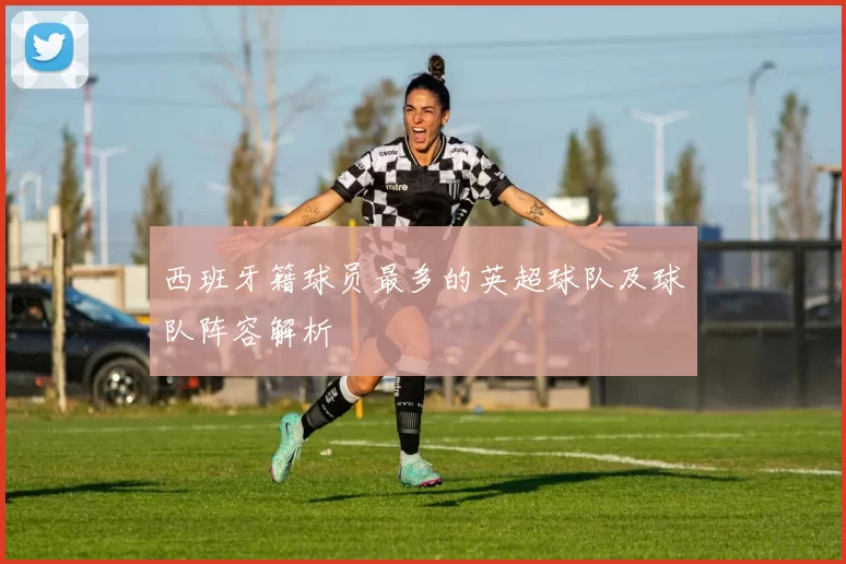 西班牙籍球员最多的英超球队及球队阵容解析