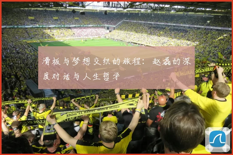 滑板与梦想交织的旅程：赵磊的深度对话与人生哲学