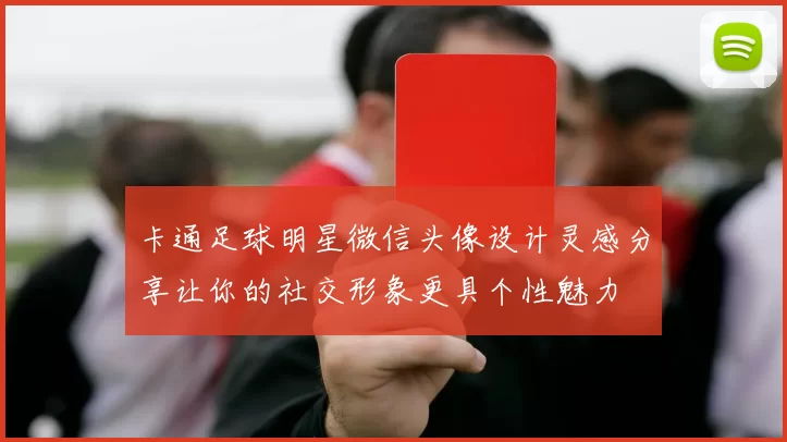 卡通足球明星微信头像设计灵感分享让你的社交形象更具个性魅力