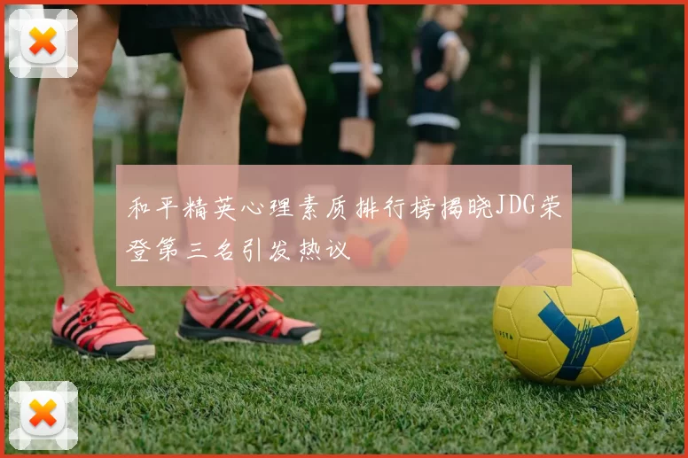 和平精英心理素质排行榜揭晓JDG荣登第三名引发热议