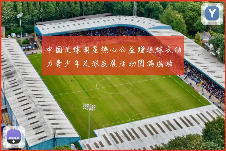中国足球明星热心公益赠送球衣助力青少年足球发展活动圆满成功