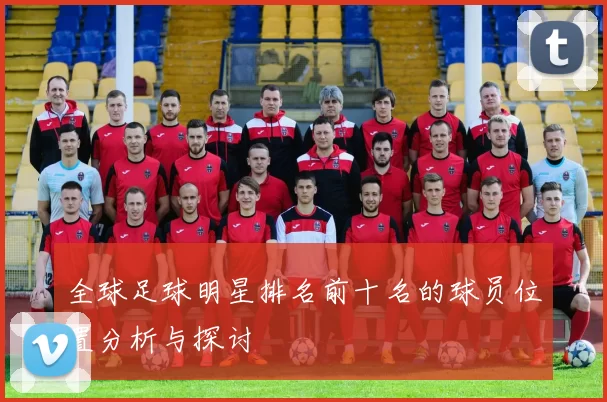 全球足球明星排名前十名的球员位置分析与探讨