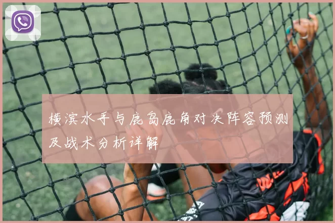 横滨水手与鹿岛鹿角对决阵容预测及战术分析详解