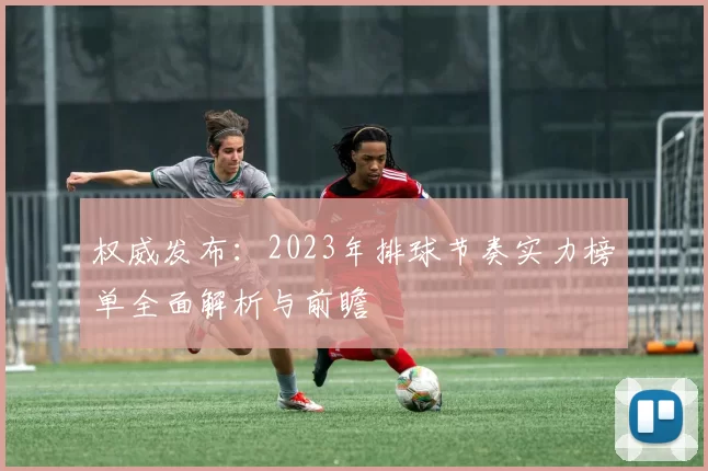 权威发布：2023年排球节奏实力榜单全面解析与前瞻