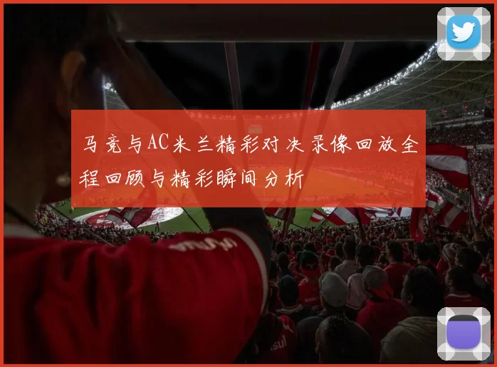 马竞与AC米兰精彩对决录像回放全程回顾与精彩瞬间分析