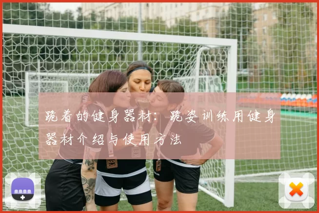 跪着的健身器材：跪姿训练用健身器材介绍与使用方法