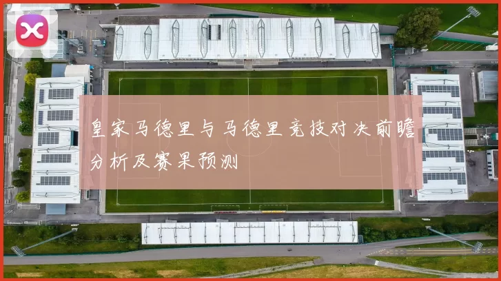 皇家马德里与马德里竞技对决前瞻分析及赛果预测