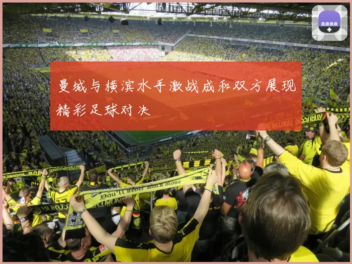 曼城与横滨水手激战成和双方展现精彩足球对决