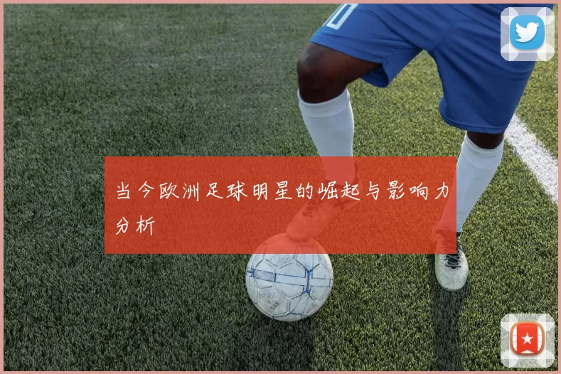 当今欧洲足球明星的崛起与影响力分析